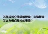 怎样放松心情缓解烦躁（心情烦躁怎么办做点放松的事情）
