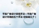平面广告设计表现手法（平面广告设计常用的五个手法 你知道几个）