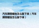 汽车牌照螺丝怎么取下来（汽车牌照螺丝怎么卸下来）