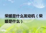 柴暖是什么发动机（柴暖是什么）
