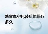 熟食真空包装后能保存多久