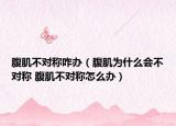腹肌不对称咋办（腹肌为什么会不对称 腹肌不对称怎么办）