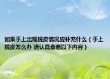 如果手上出现脱皮情况应补充什么（手上脱皮怎么办 请认真查看以下内容）
