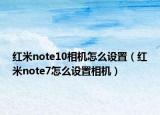 红米note10相机怎么设置（红米note7怎么设置相机）