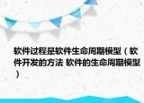 软件过程是软件生命周期模型（软件开发的方法 软件的生命周期模型）