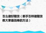 怎么做好期货（新手怎样做期货 教大家最简单的方法）