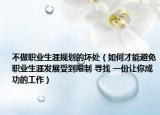 不做职业生涯规划的坏处（如何才能避免职业生涯发展受到限制 寻找 一份让你成功的工作）