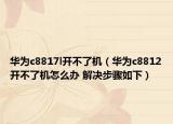华为c8817l开不了机（华为c8812开不了机怎么办 解决步骤如下）