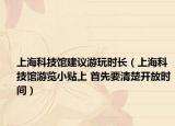 上海科技馆建议游玩时长（上海科技馆游览小贴上 首先要清楚开放时间）