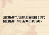 澳门是哪年几月几日回归的（澳门回归是哪一年几月几日来几点）