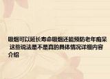 吸烟可以延长寿命吸烟还能预防老年痴呆 这些说法是不是真的具体情况详细内容介绍