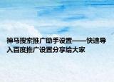 神马搜索推广助手设置——快速导入百度推广设置分享给大家