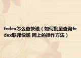 fedex怎么查快递（如何批量查询fedex联邦快递 网上的操作方法）