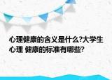心理健康的含义是什么?大学生心理 健康的标准有哪些?