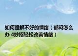 如何缓解不好的情绪（郁闷怎么办 4妙招轻松改善情绪）