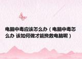 电脑中毒应该怎么办（电脑中毒怎么办 该如何做才能挽救电脑呢）