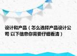 设计和产品（怎么选择产品设计公司 以下信息你需要仔细看清）