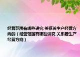 经营范围有哪些讲究 关系着生产经营方向的（经营范围有哪些讲究 关系着生产经营方向）