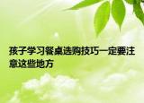 孩子学习餐桌选购技巧一定要注意这些地方