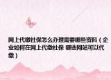 网上代缴社保怎么办理需要哪些资料（企业如何在网上代缴社保 哪些网站可以代缴）