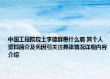 中国工程院院士李德群患什么病 其个人资料简介及死因引关注具体情况详细内容介绍