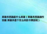 英雄杀西施配什么英雄（英雄杀西施操作攻略 英雄杀是个怎么样的卡牌游戏）