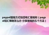 paypal提现方式包括电汇提现和（paypal结汇限制怎么办 分享提现的五个方法）