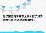 月子里得月子病怎么办（得了月子病怎么办 办法总是会有的）