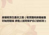 房屋租赁在查封之前（租赁期间房屋被查封如何赔偿 承租人如何保护自己的权利）