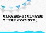 外汇风险管理手段（外汇风险管理的三大要点 避免逆势做交易）