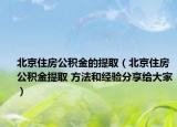 北京住房公积金的提取（北京住房公积金提取 方法和经验分享给大家）