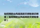 如何预防台风提高防灾避险意识教案（如何预防台风提高防灾避险意识）