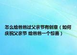 怎么给爸爸过父亲节有创意（如何庆祝父亲节 给爸爸一个惊喜）