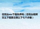 音悦台mv下载免费吗（音悦台视频怎么下载要注意以下七个步骤）
