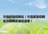 冷情的情侣网名（冷温柔情侣网名冷酷网名情侣温柔）