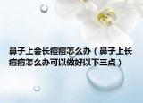 鼻子上会长痘痘怎么办（鼻子上长痘痘怎么办可以做好以下三点）