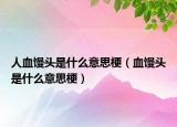 人血馒头是什么意思梗（血馒头是什么意思梗）