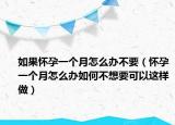 如果怀孕一个月怎么办不要（怀孕一个月怎么办如何不想要可以这样做）
