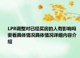 LPR调整对已经买房的人有影响吗 要看具体情况具体情况详细内容介绍