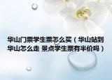 华山门票学生票怎么买（华山站到华山怎么走 景点学生票有半价吗）