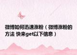 微博如何迅速涨粉（微博涨粉的方法 快来get以下信息）