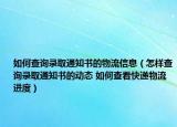 如何查询录取通知书的物流信息（怎样查询录取通知书的动态 如何查看快递物流进度）