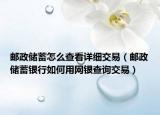 邮政储蓄怎么查看详细交易（邮政储蓄银行如何用网银查询交易）