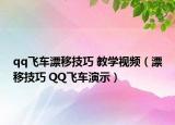qq飞车漂移技巧 教学视频（漂移技巧 QQ飞车演示）