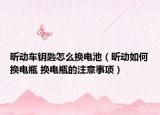 昕动车钥匙怎么换电池（昕动如何换电瓶 换电瓶的注意事项）