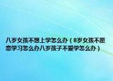 八岁女孩不想上学怎么办（8岁女孩不愿意学习怎么办八岁孩子不爱学怎么办）