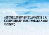 火影忍者之究极风暴4怎么开始游戏（火影忍者究极风暴4 简单三步成功进入火影忍者游戏）