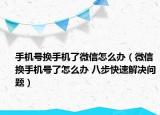 手机号换手机了微信怎么办（微信换手机号了怎么办 八步快速解决问题）