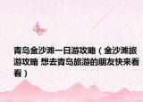 青岛金沙滩一日游攻略（金沙滩旅游攻略 想去青岛旅游的朋友快来看看）