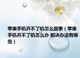 苹果手机开不了机怎么回事（苹果手机开不了机怎么办 解决办法有哪些）